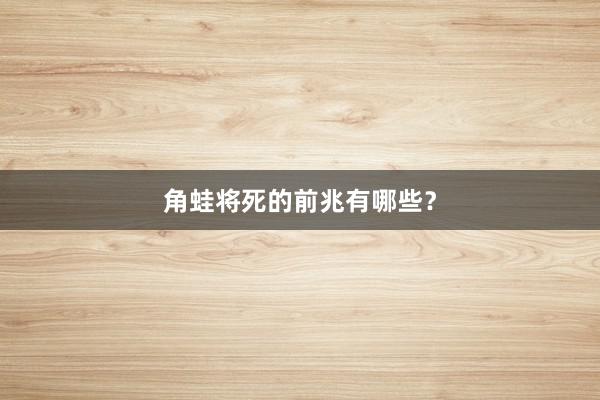 角蛙将死的前兆有哪些？