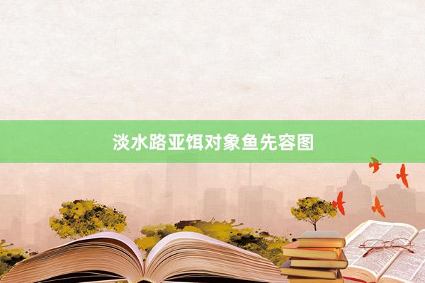 淡水路亚饵对象鱼先容图