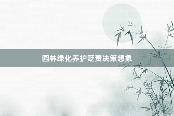 园林绿化养护贬责决策想象