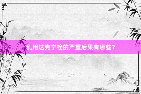 乱用达克宁栓的严重后果有哪些？