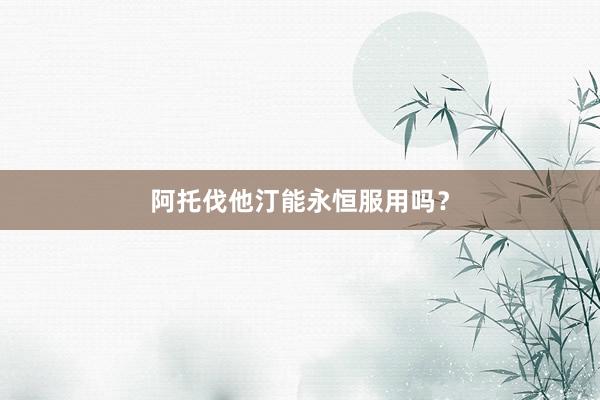 阿托伐他汀能永恒服用吗？