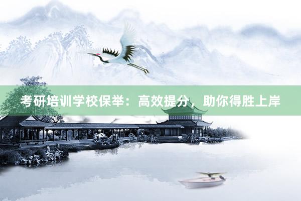 考研培训学校保举：高效提分，助你得胜上岸